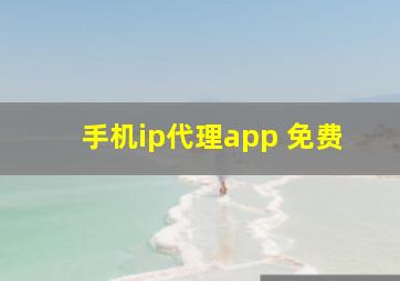 手机ip代理app 免费